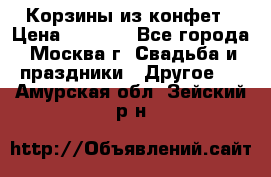 Корзины из конфет › Цена ­ 1 600 - Все города, Москва г. Свадьба и праздники » Другое   . Амурская обл.,Зейский р-н